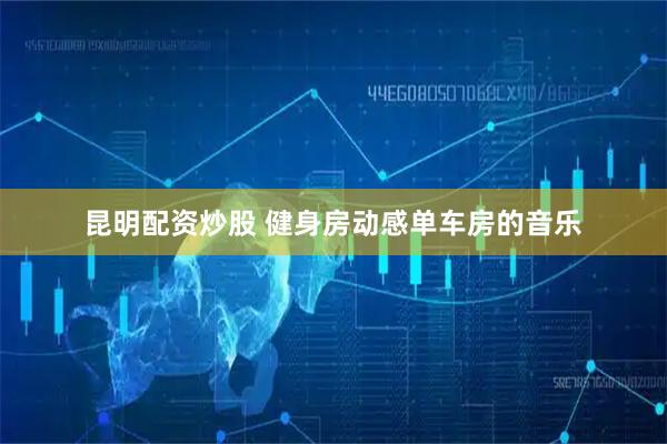 昆明配资炒股 健身房动感单车房的音乐